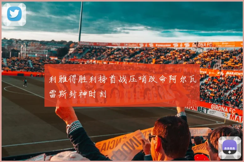 利雅得胜利榜首战压哨改命阿尔瓦雷斯封神时刻