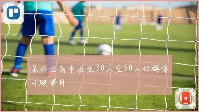 某公立高中发生30人至50人的群体斗殴事件