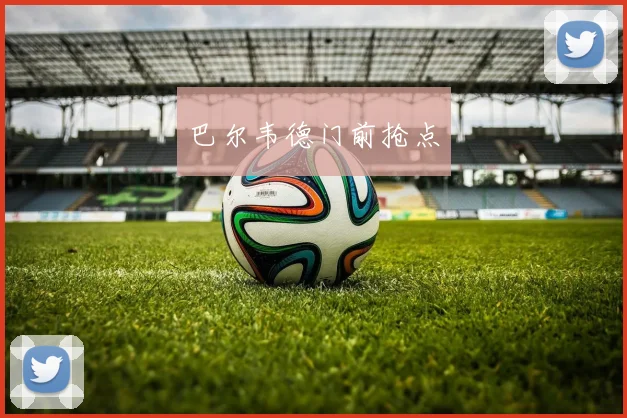 巴尔韦德门前抢点