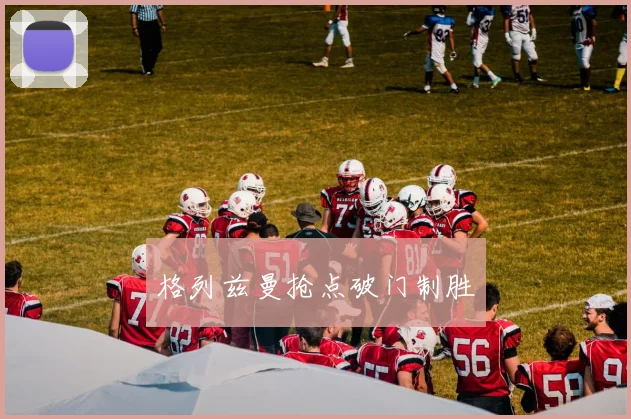 格列兹曼抢点破门制胜
