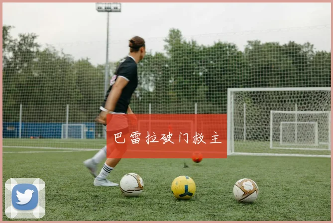 巴雷拉破门救主