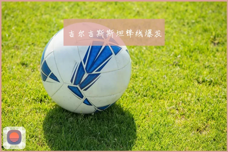 吉尔吉斯斯坦锋线爆发