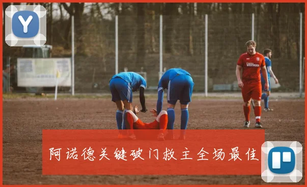 阿诺德关键破门救主全场最佳