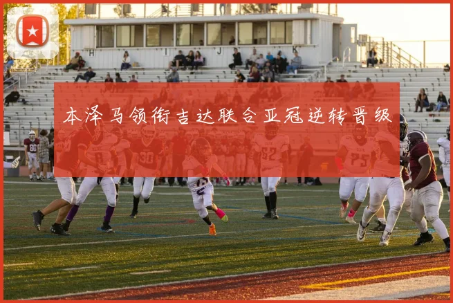 本泽马领衔吉达联合亚冠逆转晋级