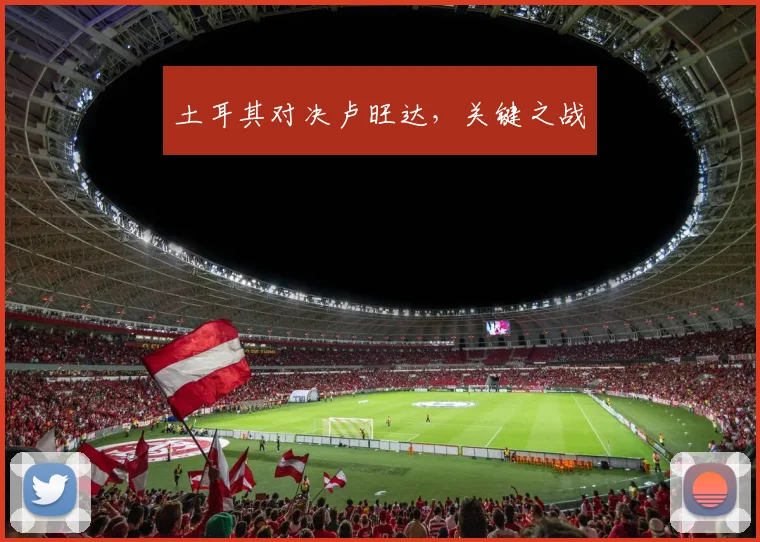 土耳其对决卢旺达，关键之战