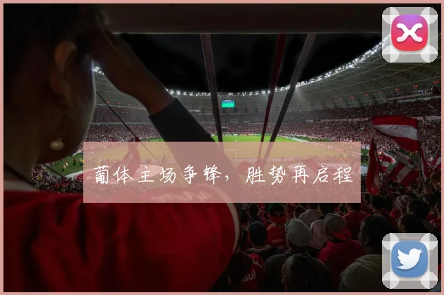 葡体主场争锋，胜势再启程