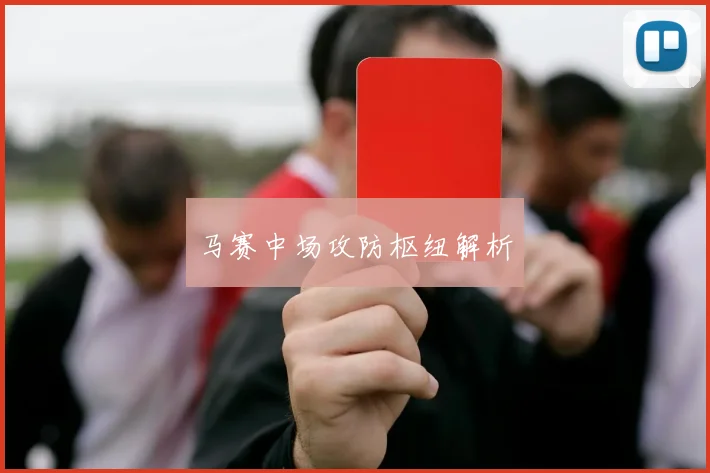 马赛中场攻防枢纽解析