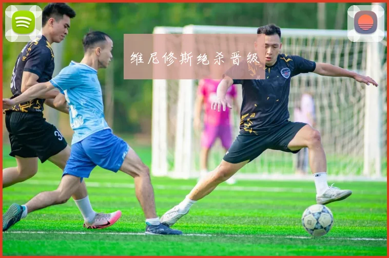 维尼修斯绝杀晋级