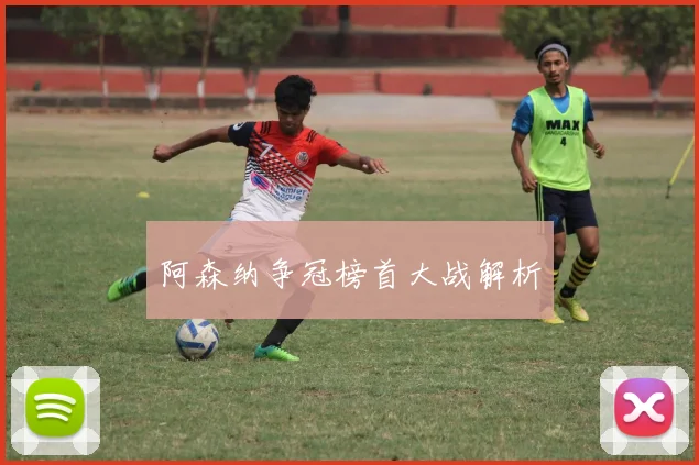 阿森纳争冠榜首大战解析