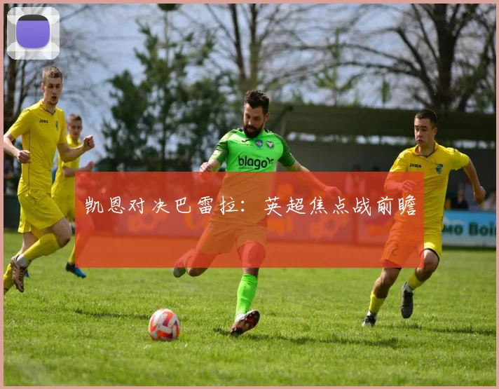凯恩对决巴雷拉：英超焦点战前瞻