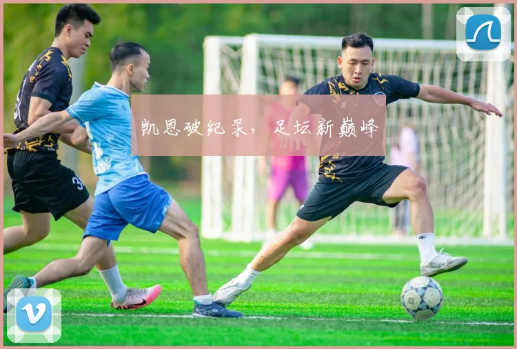 凯恩破纪录，足坛新巅峰
