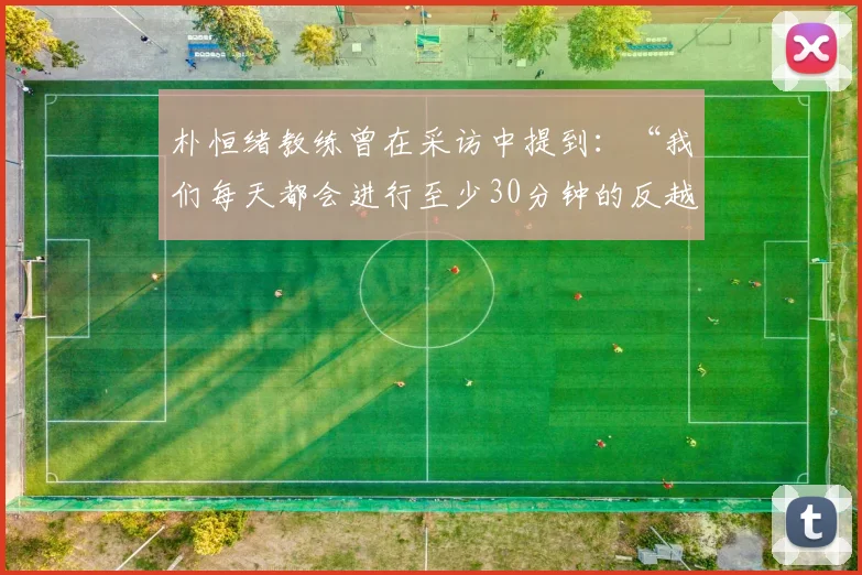 朴恒绪教练曾在采访中提到：“我们每天都会进行至少30分钟的反越位训练