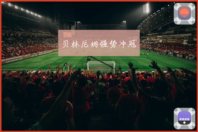 贝林厄姆强势冲冠