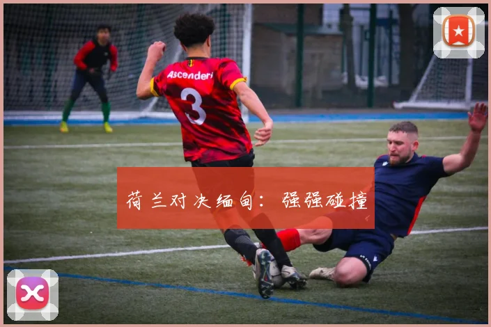 荷兰对决缅甸：强强碰撞