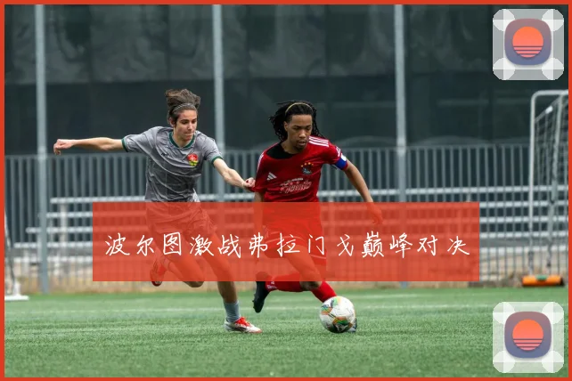 波尔图激战弗拉门戈巅峰对决