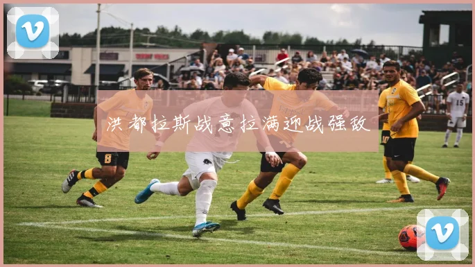 洪都拉斯战意拉满迎战强敌