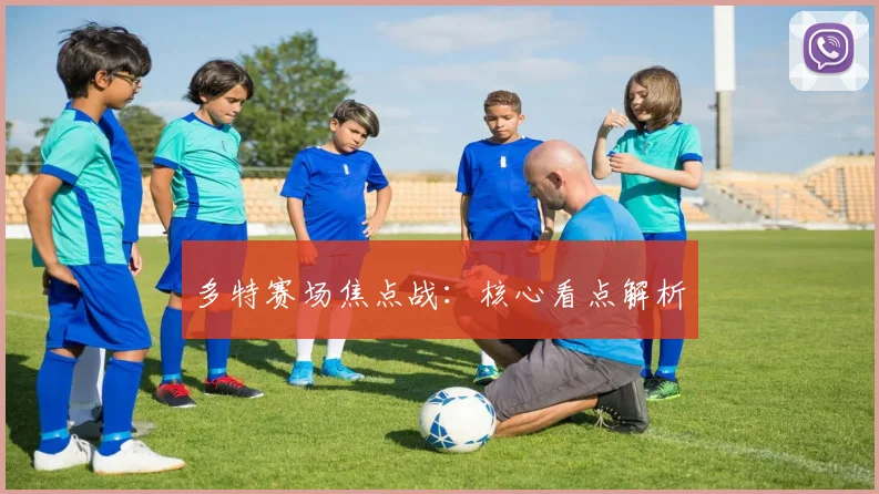 多特赛场焦点战：核心看点解析