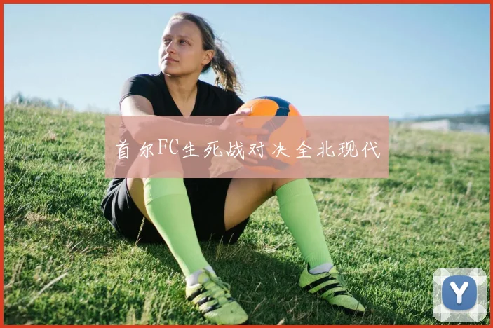 首尔FC生死战对决全北现代