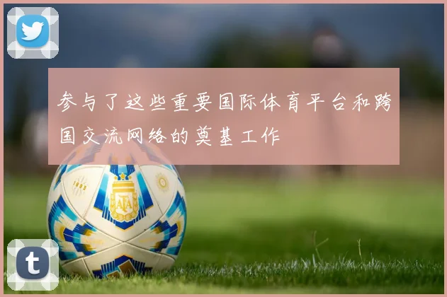 参与了这些重要国际体育平台和跨国交流网络的奠基工作