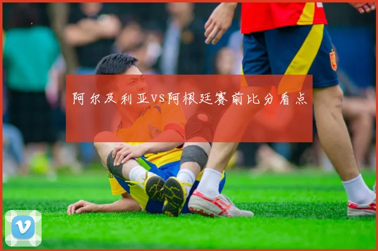 阿尔及利亚vs阿根廷赛前比分看点
