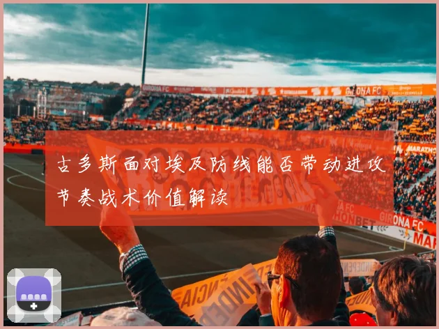 古多斯面对埃及防线能否带动进攻节奏战术价值解读