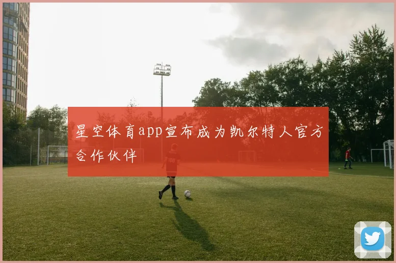 星空体育app宣布成为凯尔特人官方合作伙伴