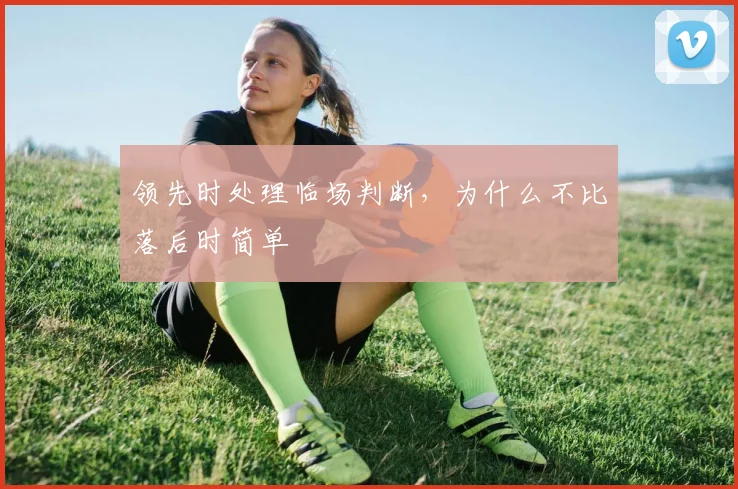 领先时处理临场判断，为什么不比落后时简单