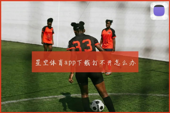 星空体育app下载打不开怎么办