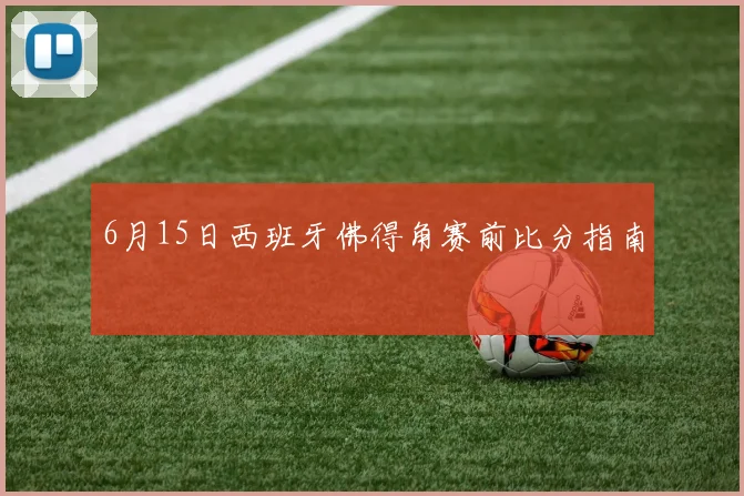 6月15日西班牙佛得角赛前比分指南