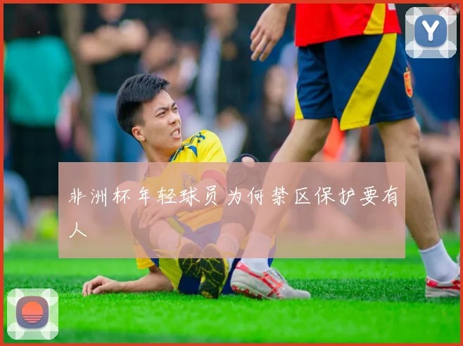 非洲杯年轻球员为何禁区保护要有人