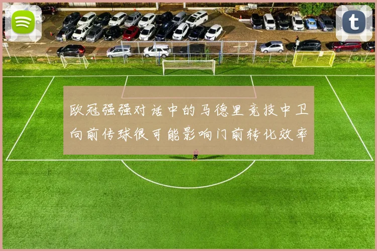欧冠强强对话中的马德里竞技中卫向前传球很可能影响门前转化效率