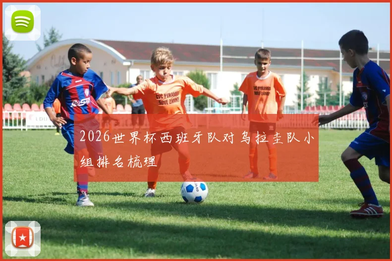 2026世界杯西班牙队对乌拉圭队小组排名梳理