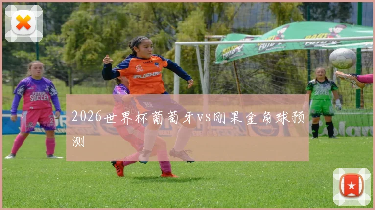2026世界杯葡萄牙vs刚果金角球预测