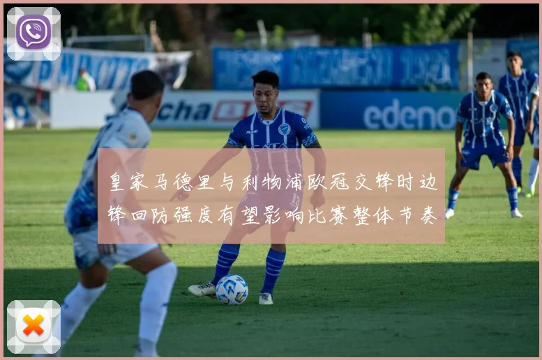 皇家马德里与利物浦欧冠交锋时边锋回防强度有望影响比赛整体节奏