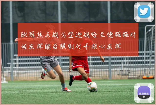 欧冠焦点战戈登迎战哈兰德强强对话发挥能否限制对手核心发挥