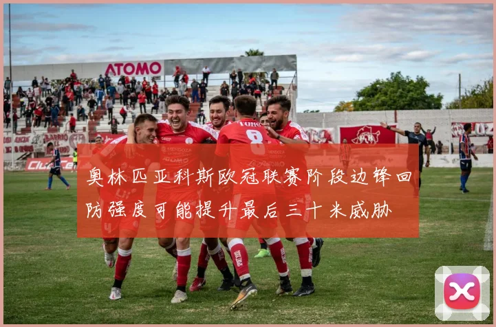 奥林匹亚科斯欧冠联赛阶段边锋回防强度可能提升最后三十米威胁